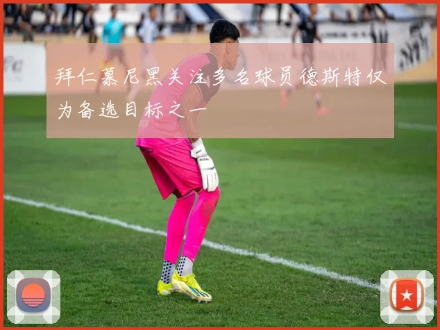 拜仁慕尼黑关注多名球员德斯特仅为备选目标之一