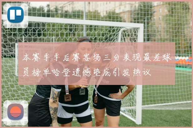 本赛季季后赛客场三分表现最差球员榜单哈登遗憾垫底引发热议