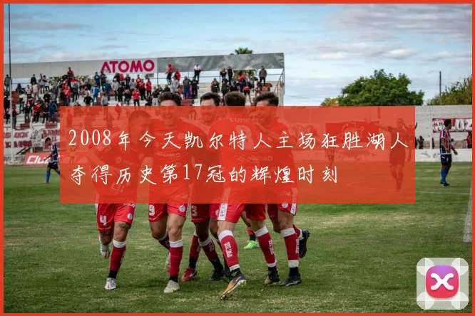2008年今天凯尔特人主场狂胜湖人夺得历史第17冠的辉煌时刻